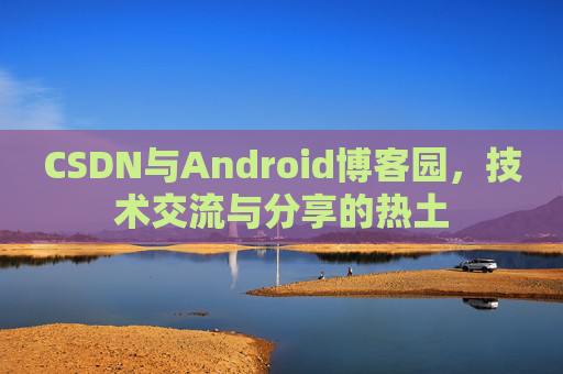 CSDN与Android博客园，技术交流与分享的热土
