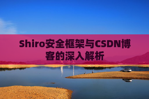 Shiro安全框架与CSDN博客的深入解析